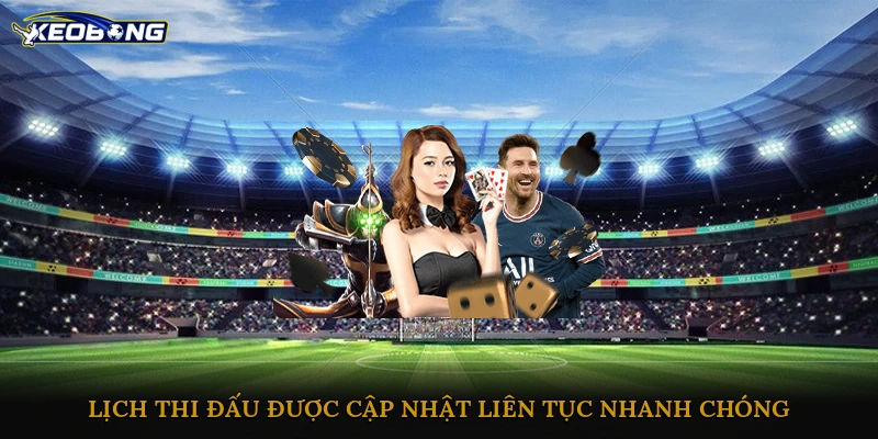 Lịch thi đấu được cập nhật liên tục, nhanh chóng